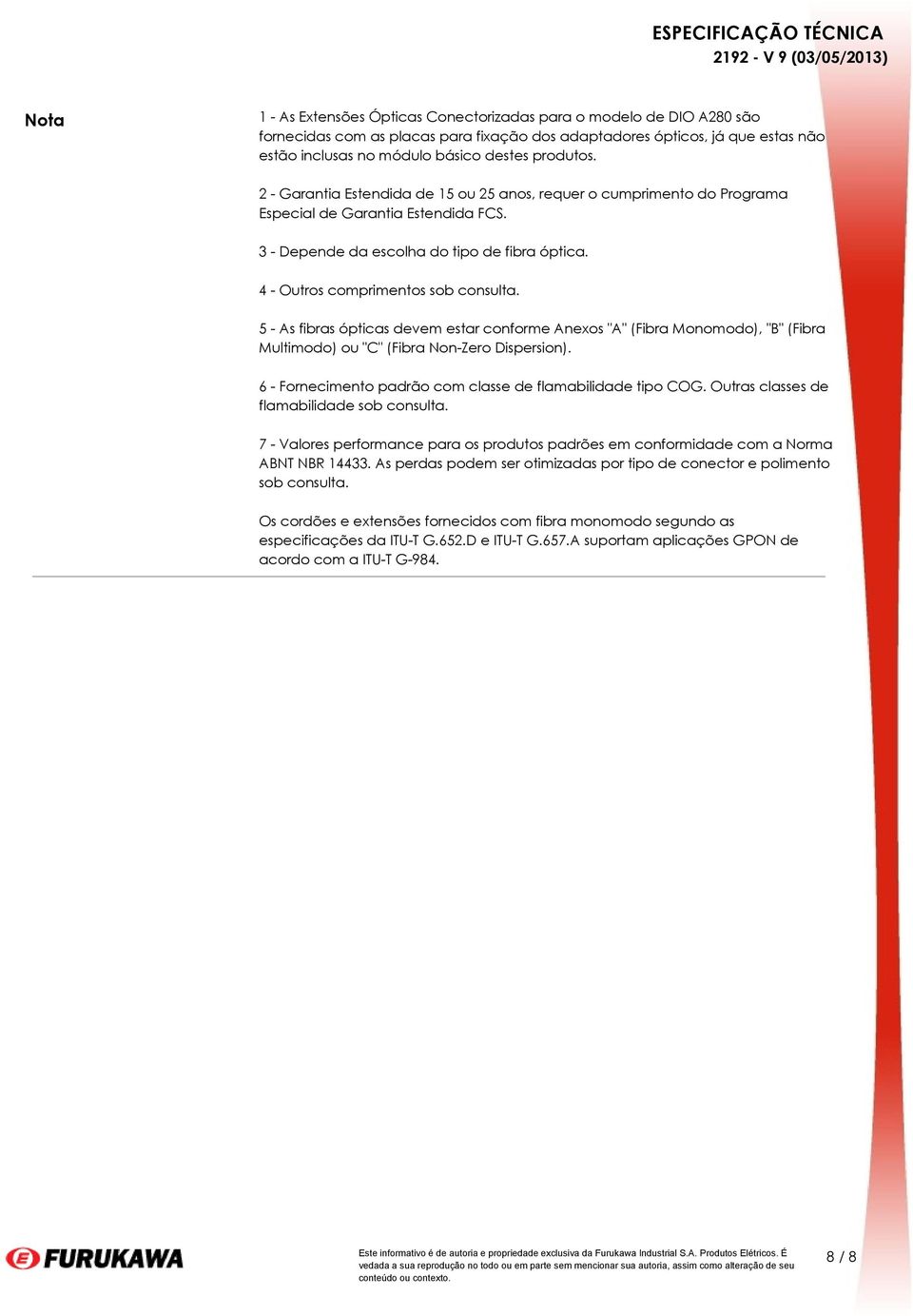 4 - Outros comprimentos sob consulta. 5 - As fibras ópticas devem estar conforme Anexos "A" (Fibra Monomodo), "B" (Fibra Multimodo) ou "C" (Fibra Non-Zero Dispersion).