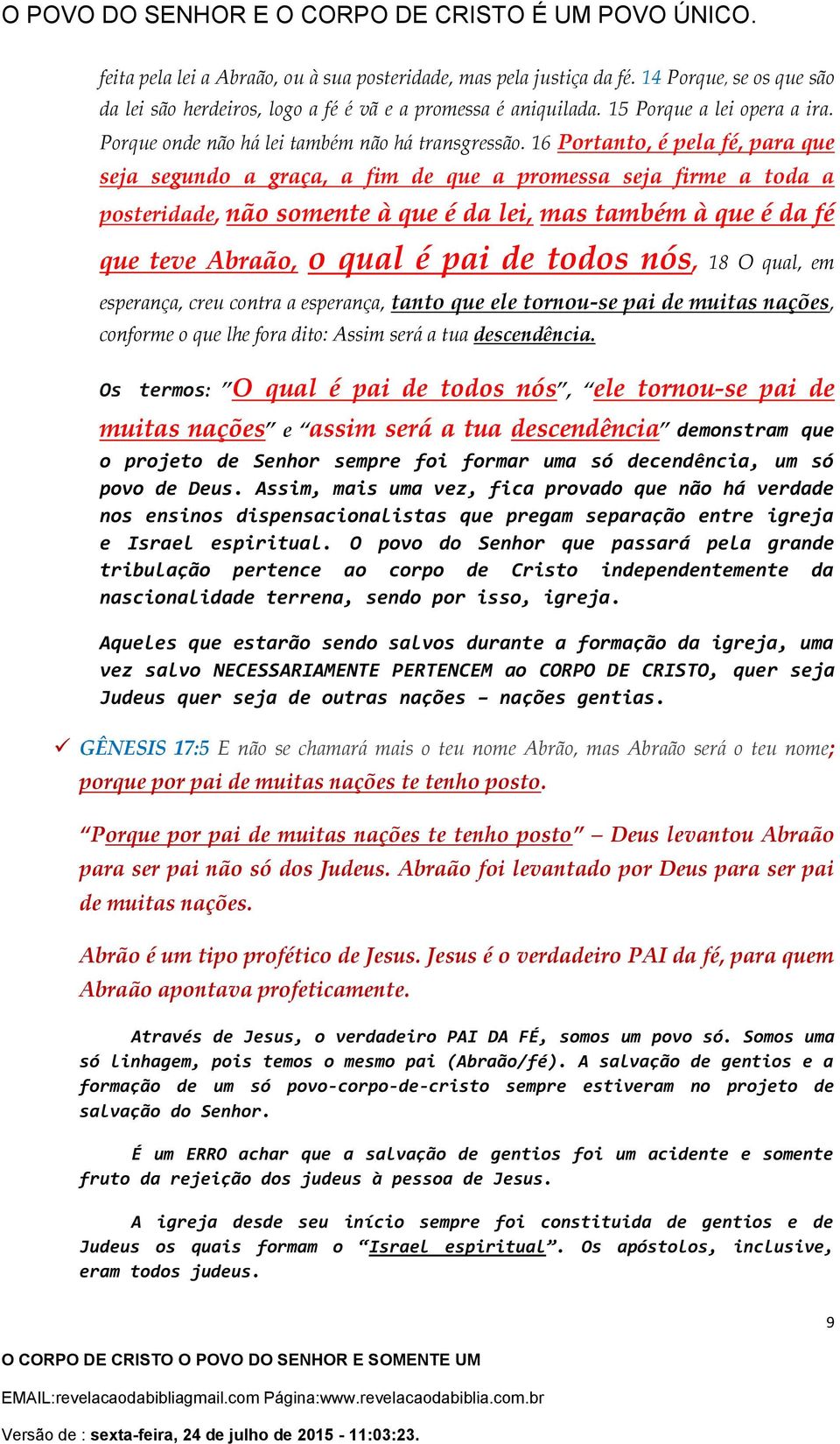 16 Portanto, é pela fé, para que seja segundo a graça, a fim de que a promessa seja firme a toda a posteridade, não somente à que é da lei, mas também à que é da fé que teve Abraão, o qual é pai de