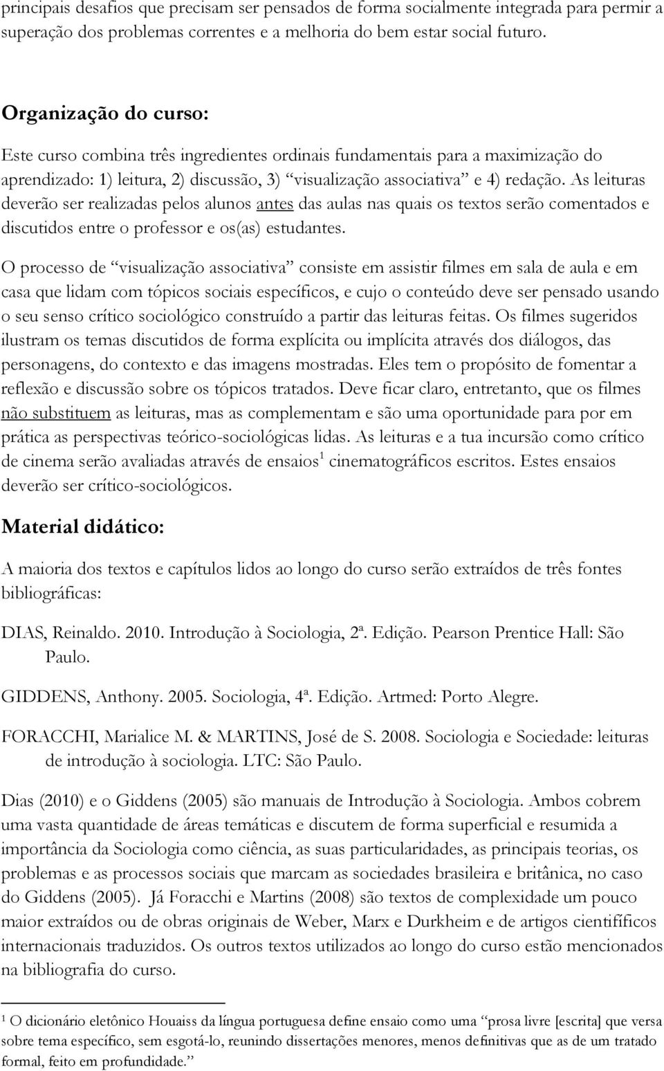 As leituras deverão ser realizadas pelos alunos antes das aulas nas quais os textos serão comentados e discutidos entre o professor e os(as) estudantes.