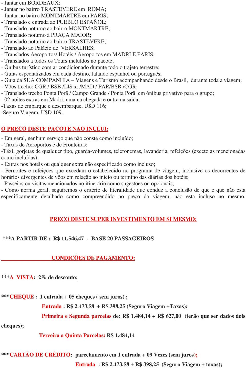 incluídos no pacote; - Ônibus turístico com ar condicionado durante todo o trajeto terrestre; - Guias especializados em cada destino, falando espanhol ou português; - Guia da SUA COMPANHIA Viagens e