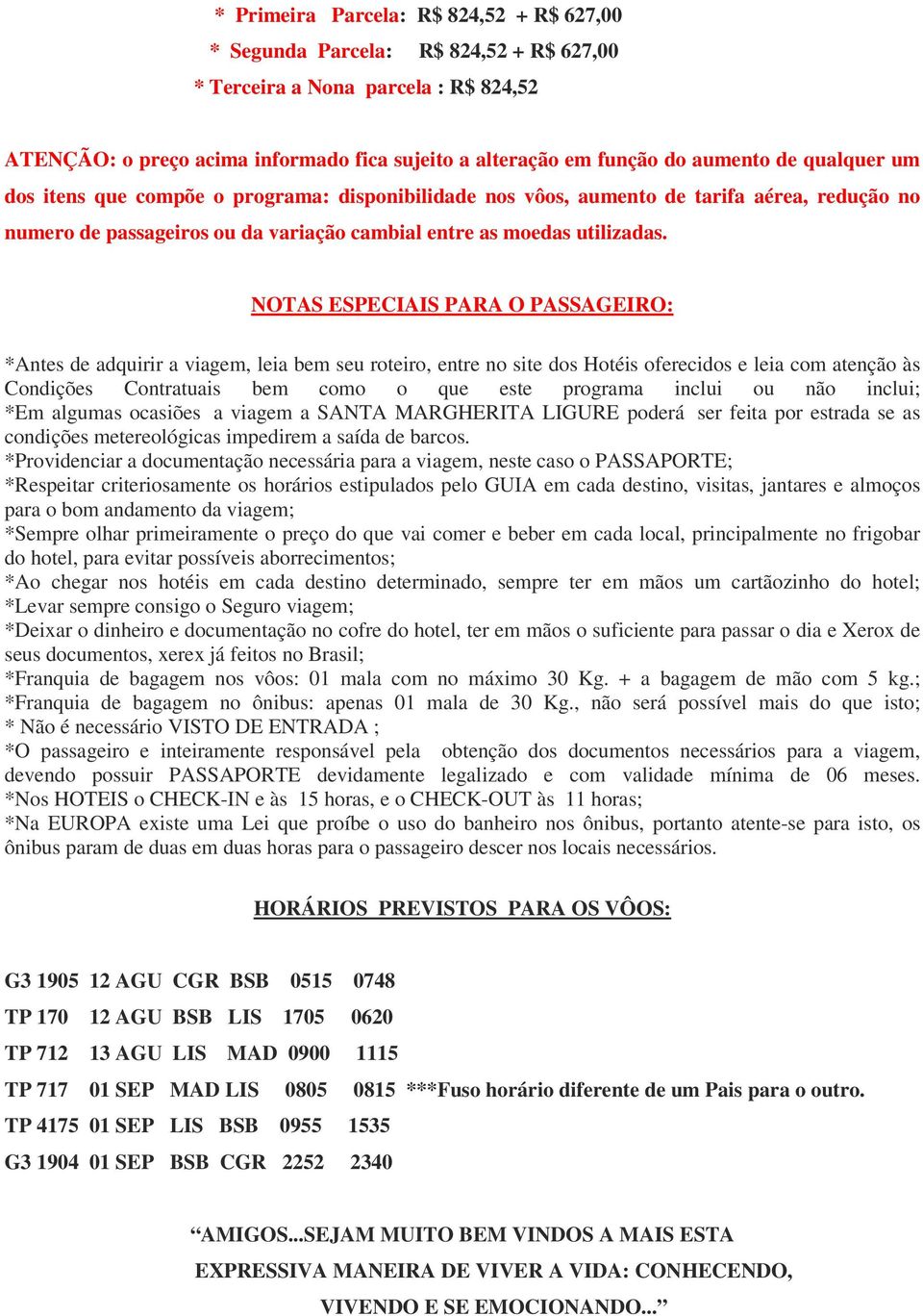 NOTAS ESPECIAIS PARA O PASSAGEIRO: *Antes de adquirir a viagem, leia bem seu roteiro, entre no site dos Hotéis oferecidos e leia com atenção às Condições Contratuais bem como o que este programa