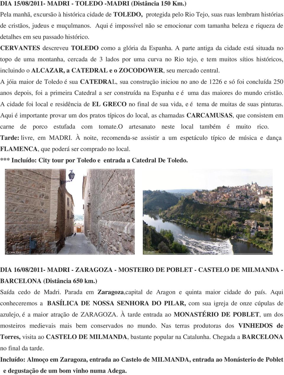 A parte antiga da cidade está situada no topo de uma montanha, cercada de 3 lados por uma curva no Rio tejo, e tem muitos sítios históricos, incluindo o ALCAZAR, a CATEDRAL e o ZOCODOWER, seu mercado