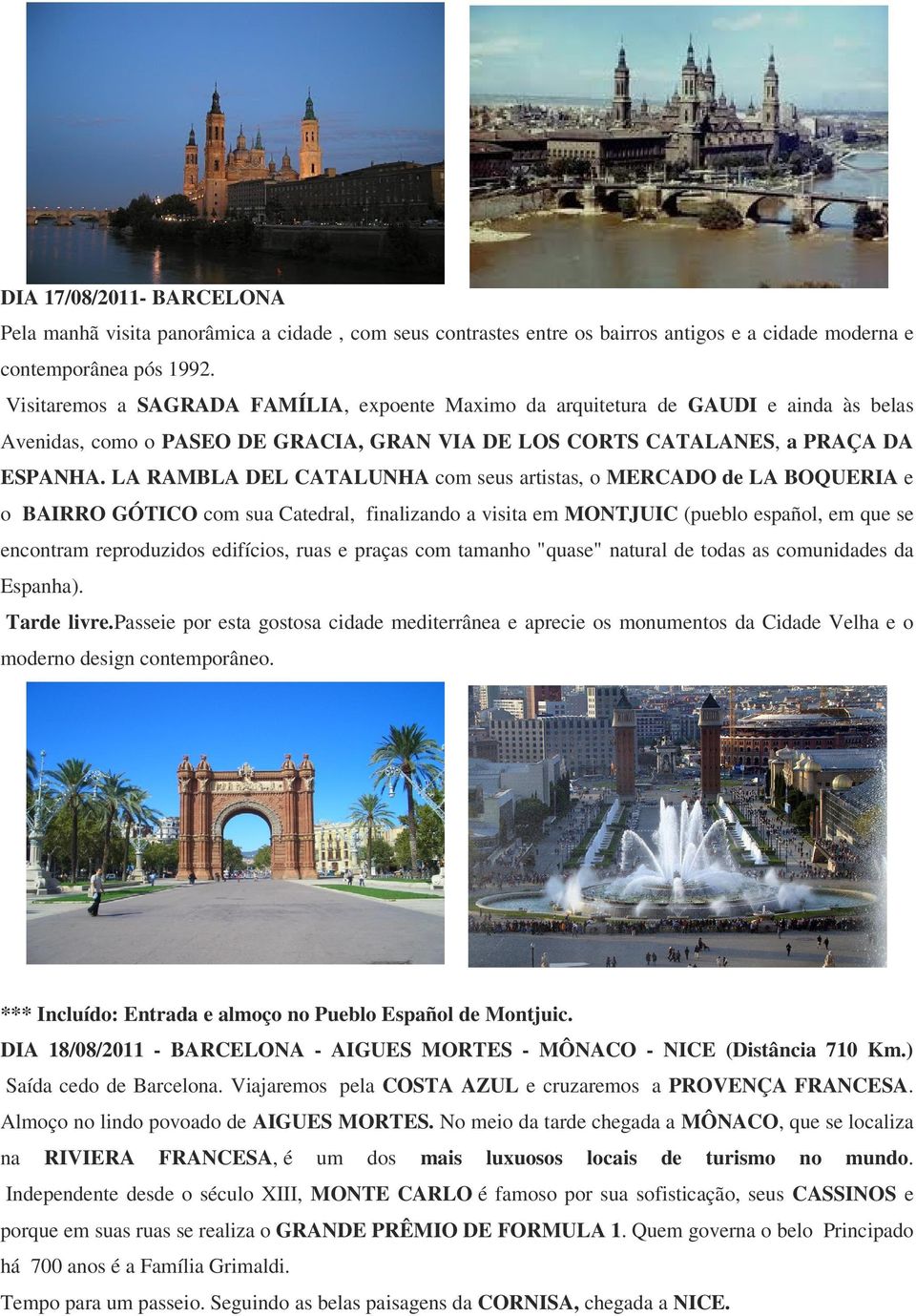 LA RAMBLA DEL CATALUNHA com seus artistas, o MERCADO de LA BOQUERIA e o BAIRRO GÓTICO com sua Catedral, finalizando a visita em MONTJUIC (pueblo español, em que se encontram reproduzidos edifícios,
