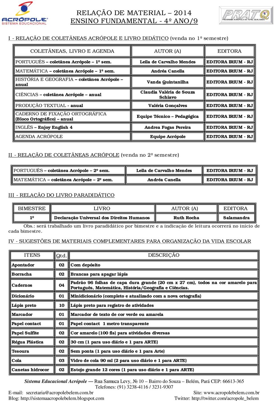 Andréa Canella HISTÓRIA E GEOGRAFIA coletânea Acrópole anual CIÊNCIAS coletânea Acrópole anual Vanda Quintanilha Claudia Valéria de Souza Schiavo PRODUÇÃO TEXTUAL - anual Valéria Gonçalves CADERNO DE