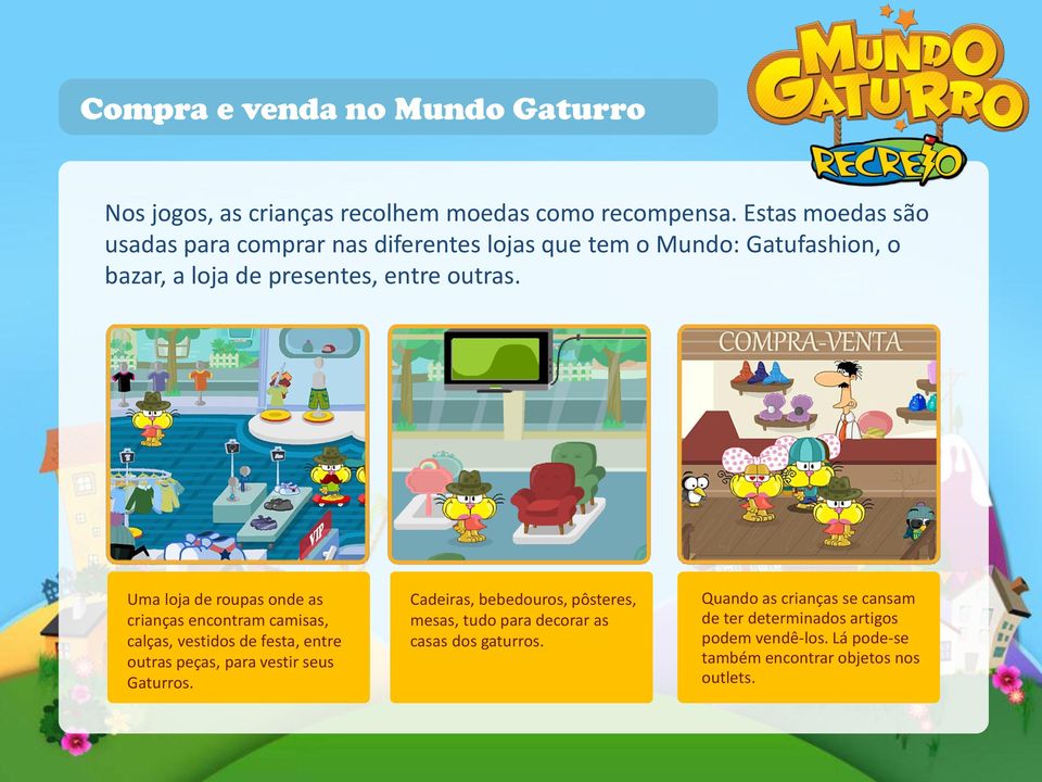 Uma loja de roupas onde as crianças encontram camisas, calças, vestidos de festa, entre outras peças, para vestir seus Gaturros.