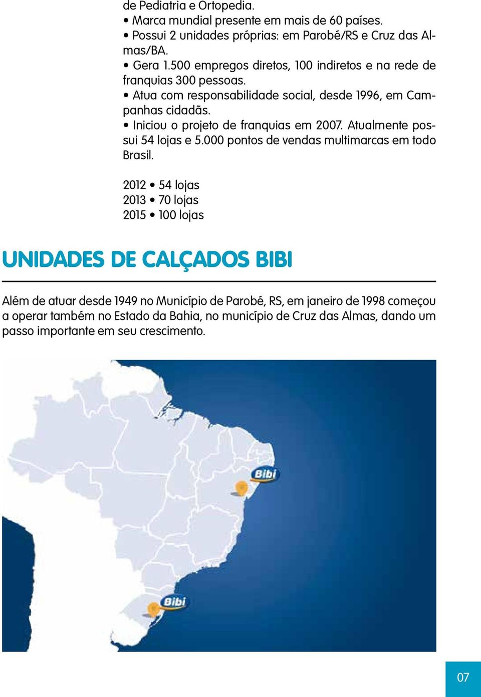 Iniciou o projeto de franquias em 2007. Atualmente possui 54 lojas e 5.000 pontos de vendas multimarcas em todo Brasil.