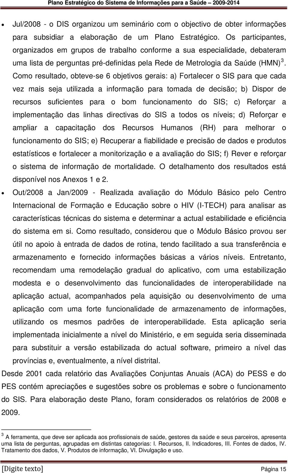 Como resultado, obteve-se 6 objetivos gerais: a) Fortalecer o SIS para que cada vez mais seja utilizada a informação para tomada de decisão; b) Dispor de recursos suficientes para o bom funcionamento