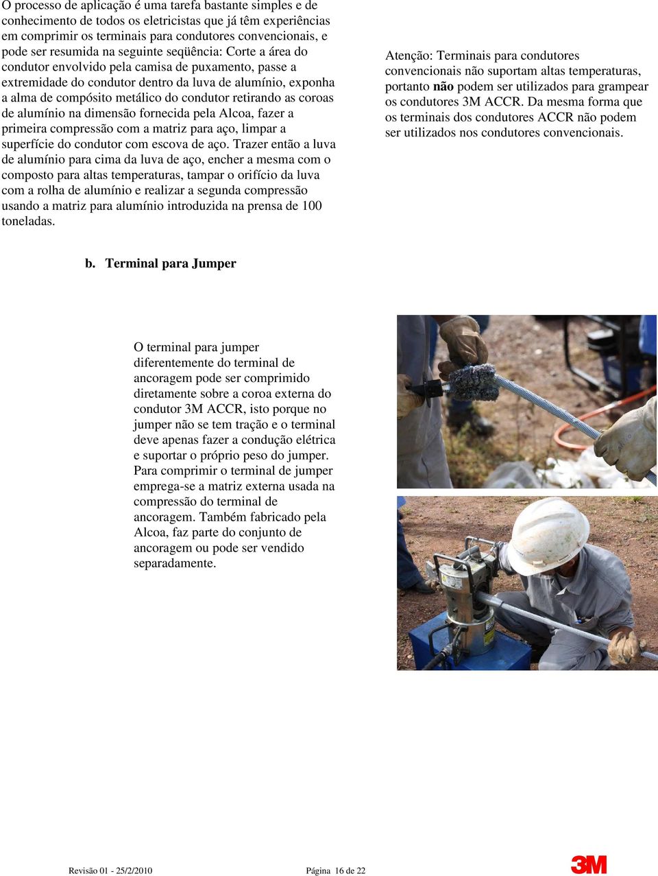 retirando as coroas de alumínio na dimensão fornecida pela Alcoa, fazer a primeira compressão com a matriz para aço, limpar a superfície do condutor com escova de aço.