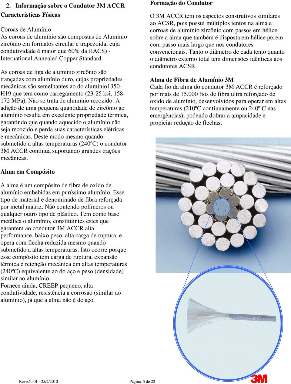 As coroas de liga de alumínio zircônio são trançadas com alumínio duro, cujas propriedades mecânicas são semelhantes ao do aluminio1350- H19 que tem como carregamento (23-25 ksi, 158-172 MPa).