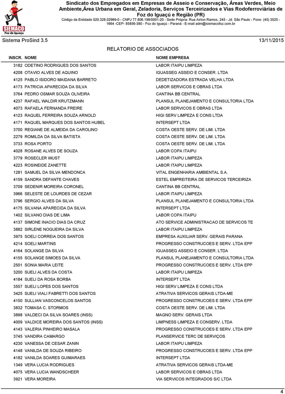 WALDIR KRUTZMANN PLANSUL PLANEJAMENTO E CONSULTORIA LTDA 4073 RAFAELA FERNANDA FREIRE LABOR SERVICOS E OBRAS LTDA 4123 RAQUEL FERREIRA SOUZA ARNOLD HIGI SERV LIMPEZA E CONS LTDA 4171 RAQUEL MARQUES