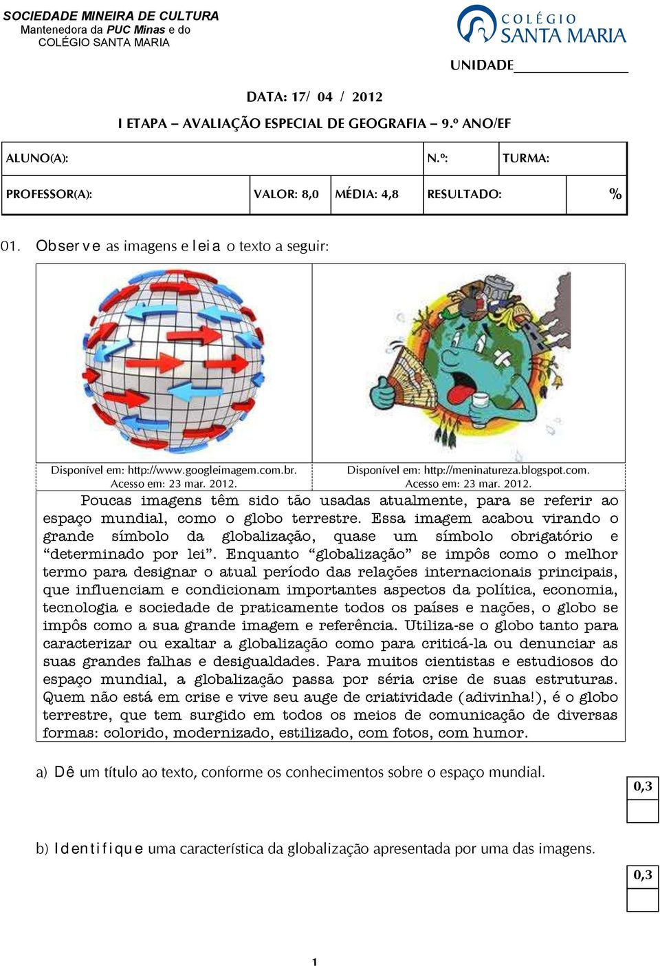 Disponível em: http://meninatureza.blogspot.com. Acesso em: 23 mar. 2012. Poucas imagens têm sido tão usadas atualmente, para se referir ao espaço mundial, como o globo terrestre.