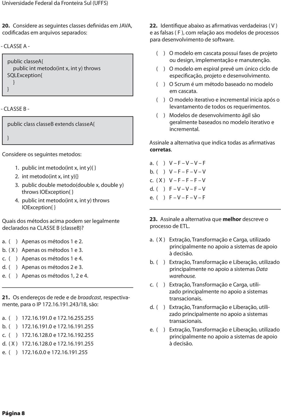 classeb extends classea{ } Considere os seguintes metodos: 1. public int metodo(int x, int y){ } 2. int metodo(int x, int y){} 3. public double metodo(double x, double y) throws IOException{ } 4.