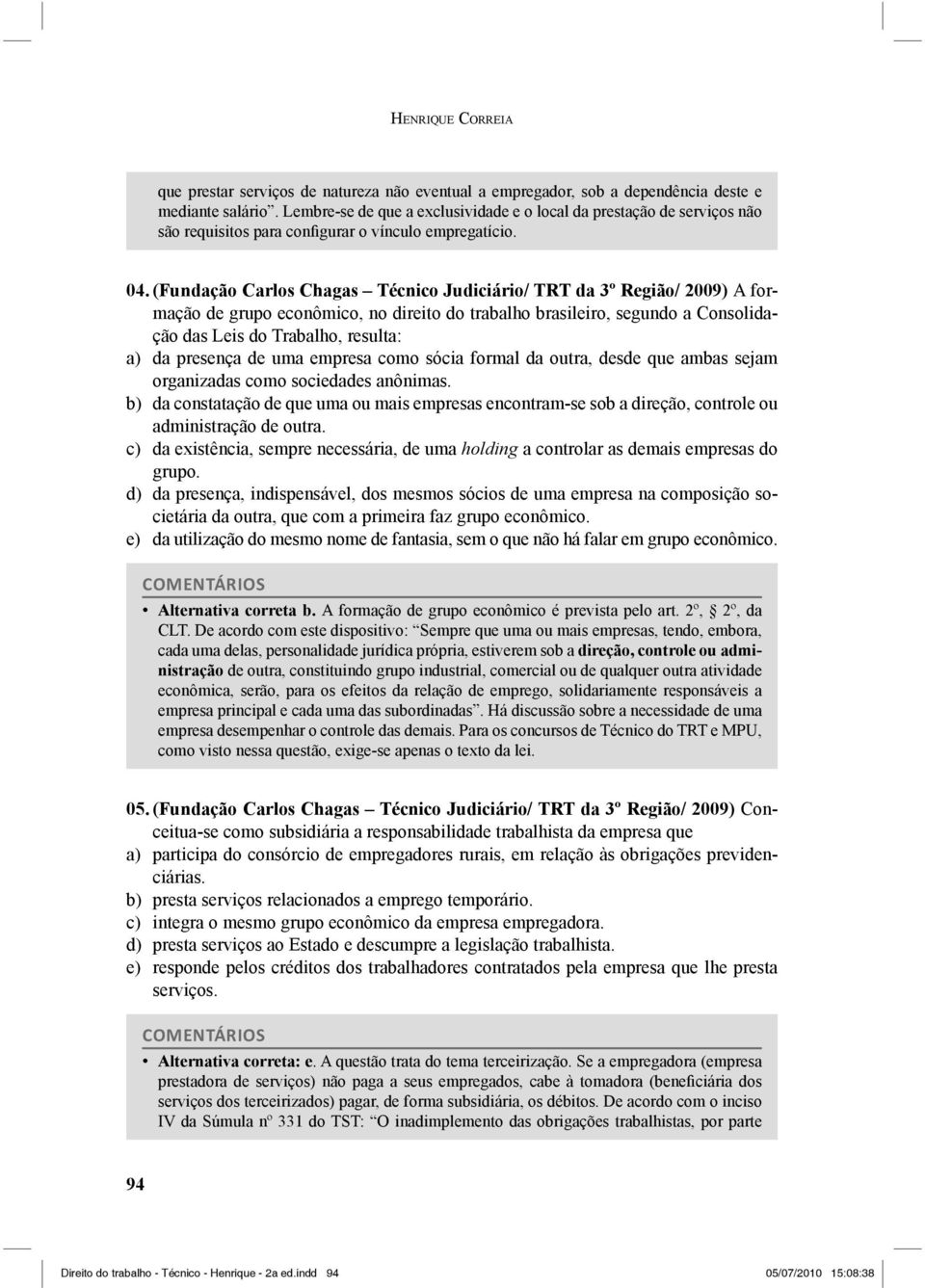 (Fundação Carlos Chagas Técnico Judiciário/ TRT da 3º Região/ 2009) A formação de grupo econômico, no direito do trabalho brasileiro, segundo a Consolidação das Leis do Trabalho, resulta: a) da