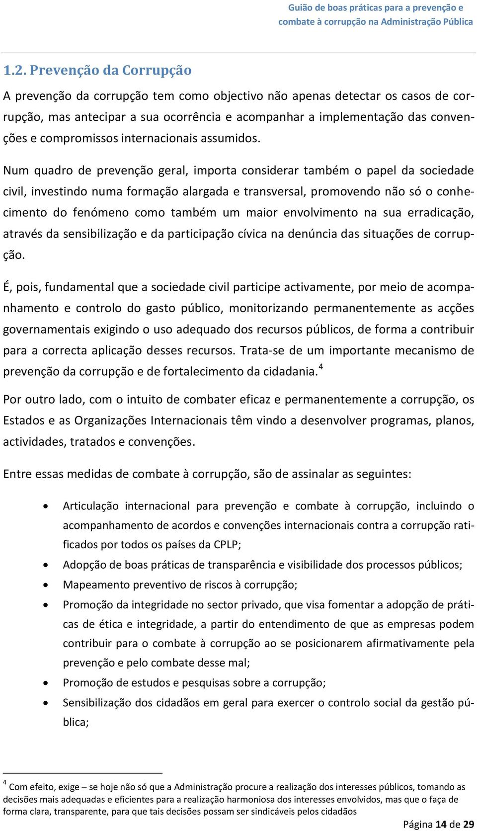 Num quadro de prevenção geral, importa considerar também o papel da sociedade civil, investindo numa formação alargada e transversal, promovendo não só o conhecimento do fenómeno como também um maior