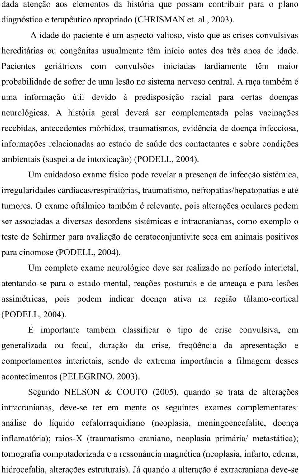 Pacientes geriátricos com convulsões iniciadas tardiamente têm maior probabilidade de sofrer de uma lesão no sistema nervoso central.