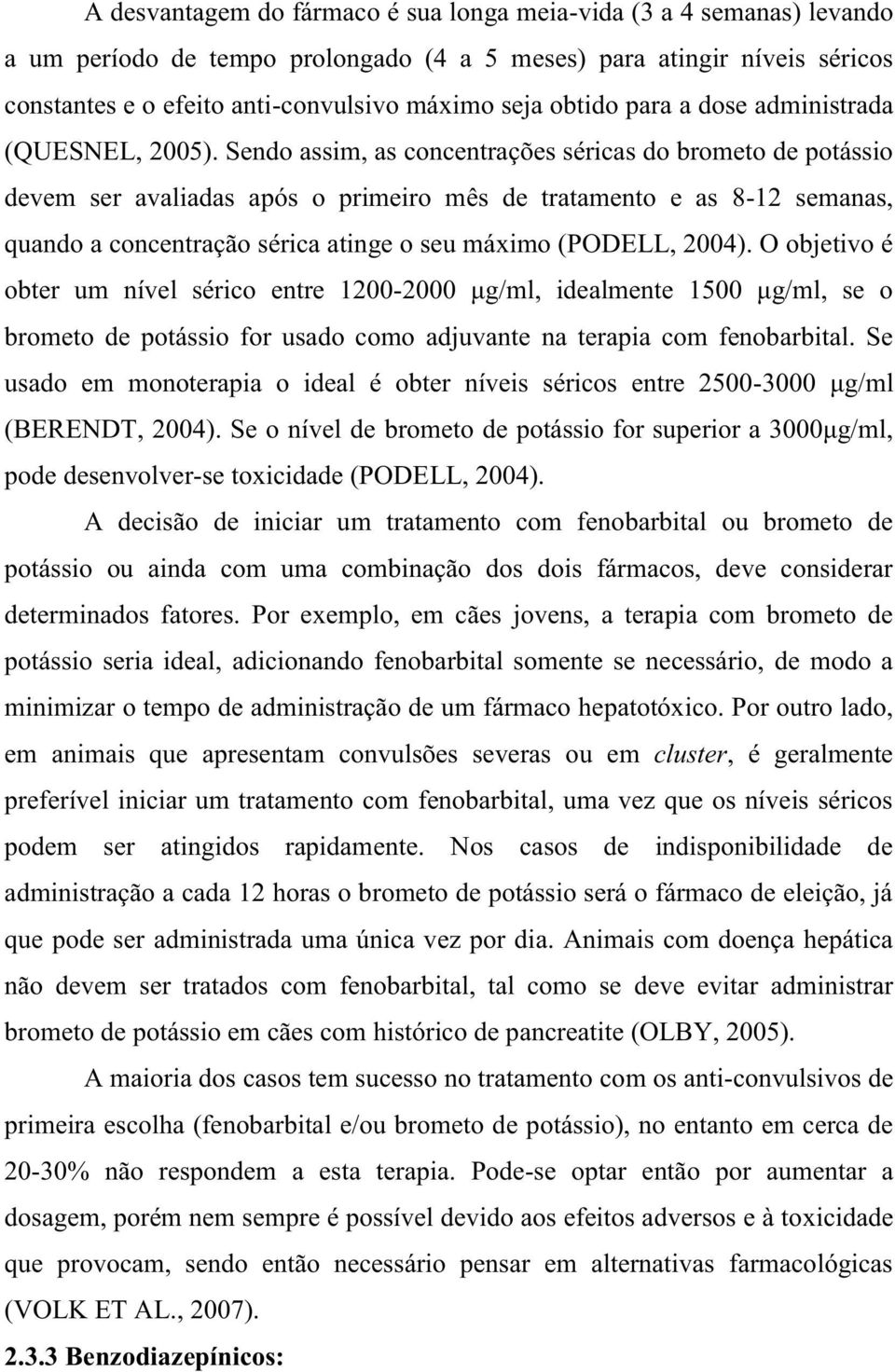 Sendo assim, as concentrações séricas do brometo de potássio devem ser avaliadas após o primeiro mês de tratamento e as 8-12 semanas, quando a concentração sérica atinge o seu máximo (PODELL, 2004).