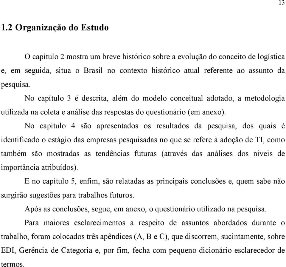 No capítulo 4 são apresentados os resultados da pesquisa, dos quais é identificado o estágio das empresas pesquisadas no que se refere à adoção de TI, como também são mostradas as tendências futuras