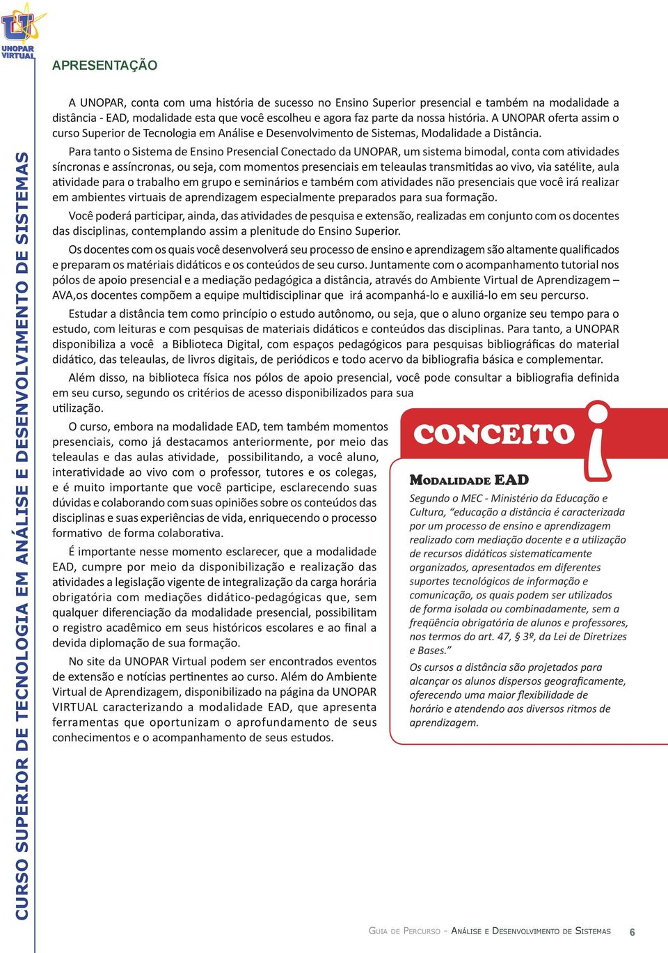 Para tanto o Sistema de Ensino Presencial Conectado da UNOPAR, um sistema bimodal, conta com atividades síncronas e assíncronas, ou seja, com momentos presenciais em teleaulas transmitidas ao vivo,