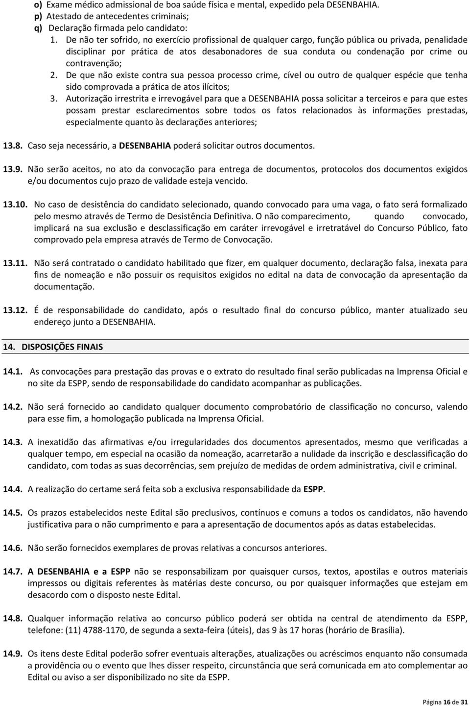 contravenção; 2. De que não existe contra sua pessoa processo crime, cível ou outro de qualquer espécie que tenha sido comprovada a prática de atos ilícitos; 3.