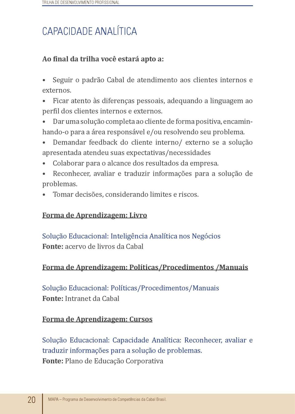 Dar uma solução completa ao cliente de forma positiva, encaminhando-o para a área responsável e/ou resolvendo seu problema.