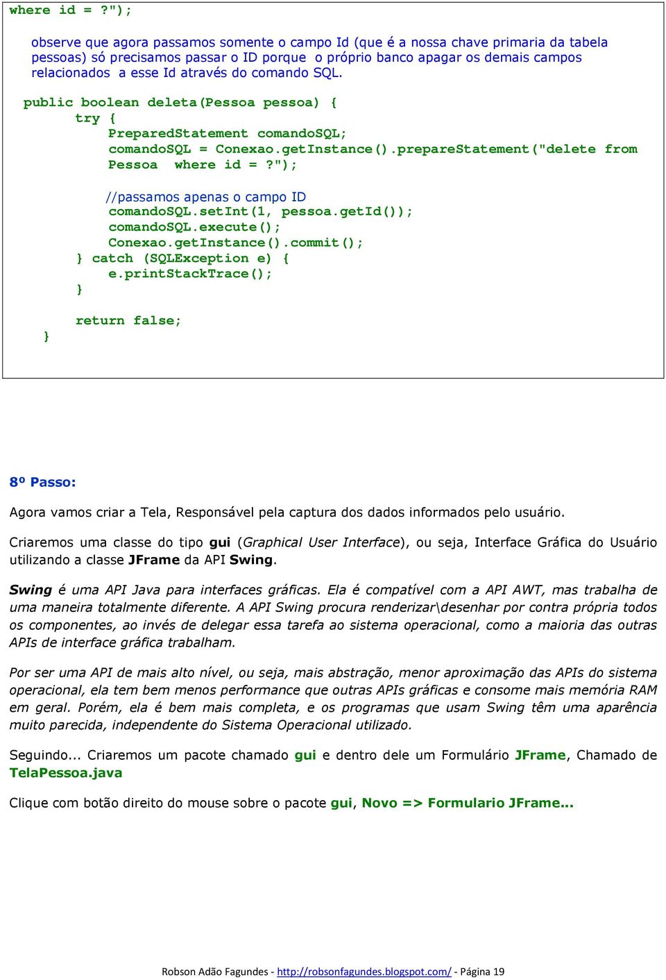 através do comando SQL. public boolean deleta(pessoa pessoa) { try { PreparedStatement comandosql; comandosql = Conexao.getInstance().