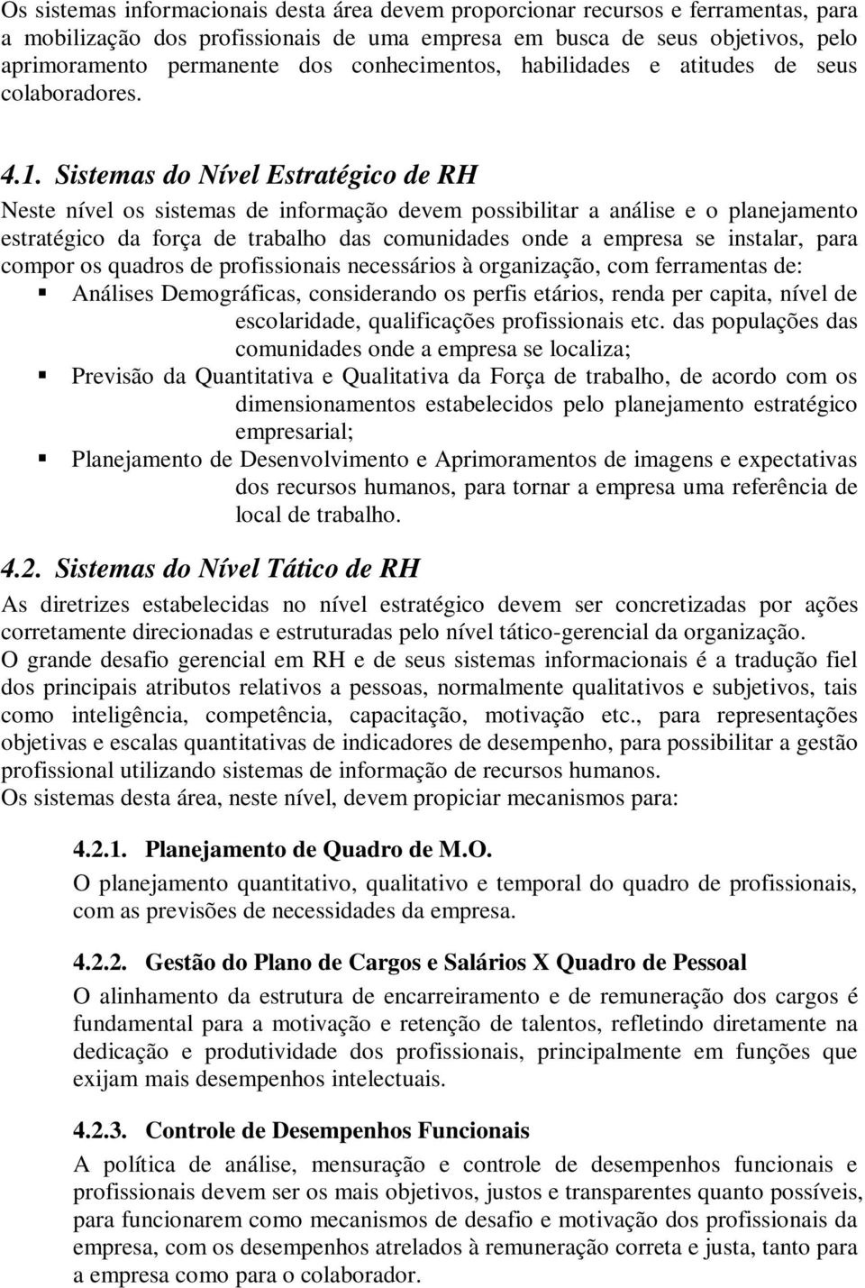 Sistemas do Nível Estratégico de RH Neste nível os sistemas de informação devem possibilitar a análise e o planejamento estratégico da força de trabalho das comunidades onde a empresa se instalar,