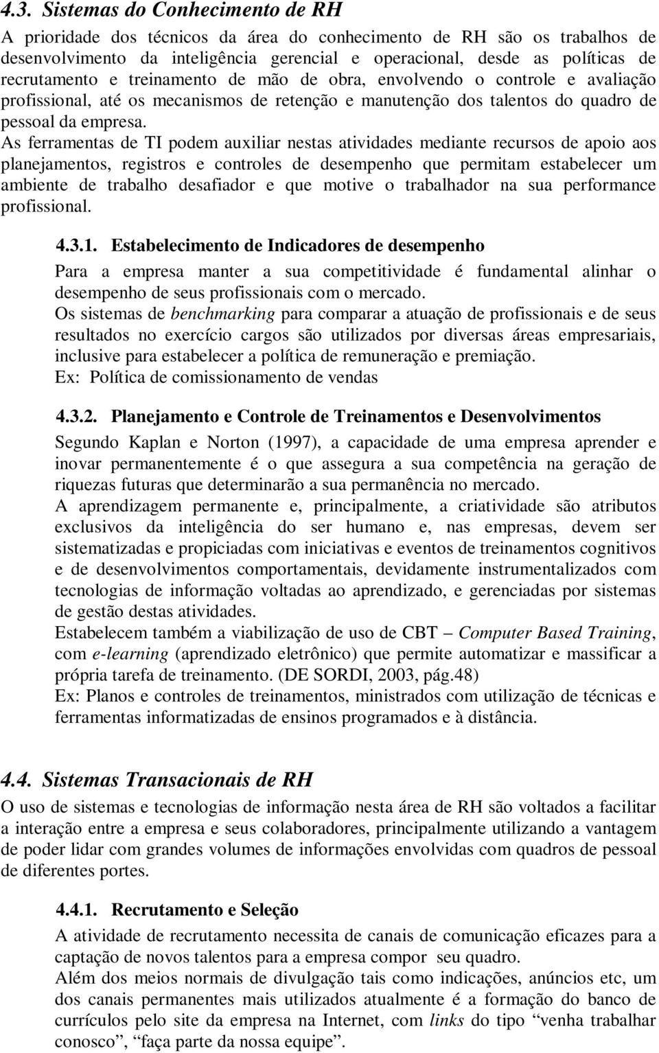 As ferramentas de TI podem auxiliar nestas atividades mediante recursos de apoio aos planejamentos, registros e controles de desempenho que permitam estabelecer um ambiente de trabalho desafiador e