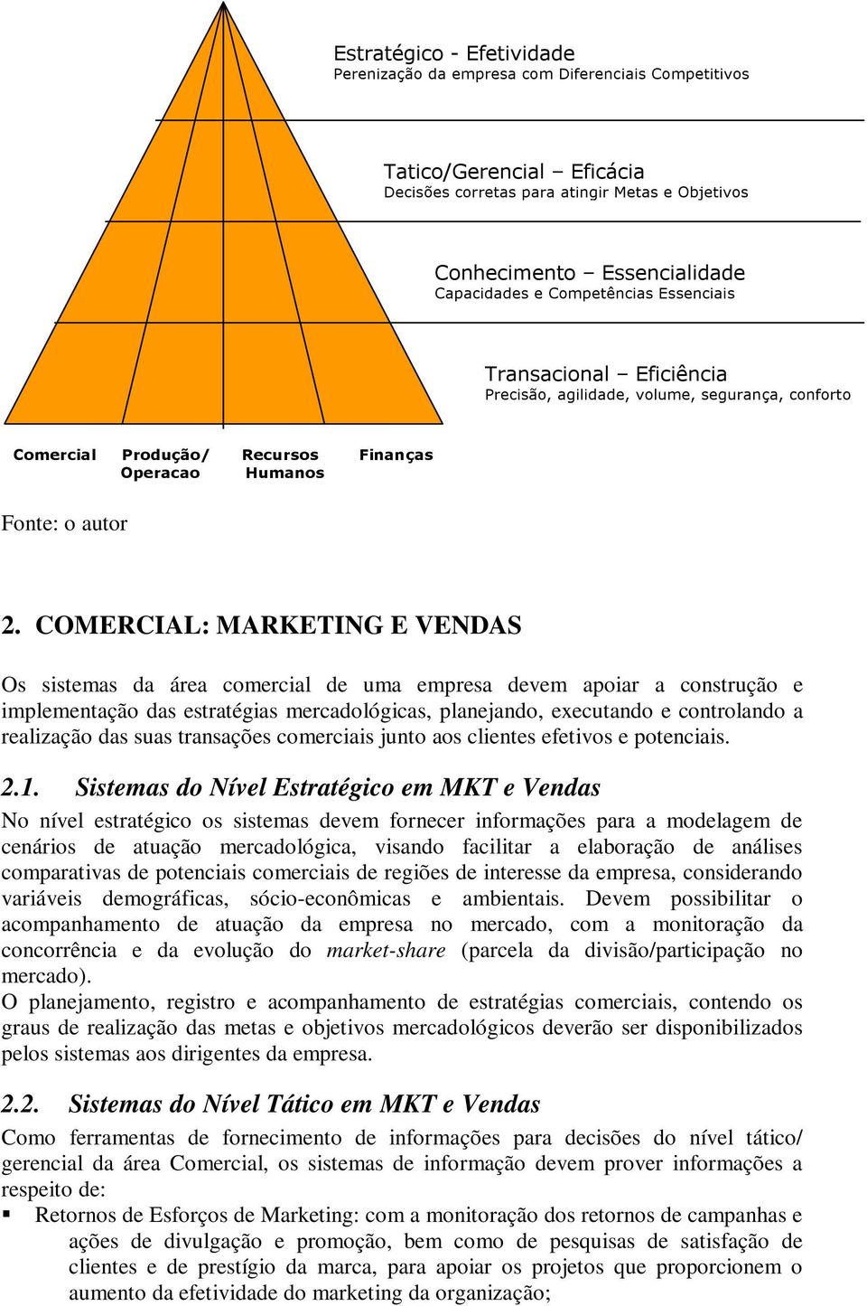 COMERCIAL: MARKETING E VENDAS Os sistemas da área comercial de uma empresa devem apoiar a construção e implementação das estratégias mercadológicas, planejando, executando e controlando a realização