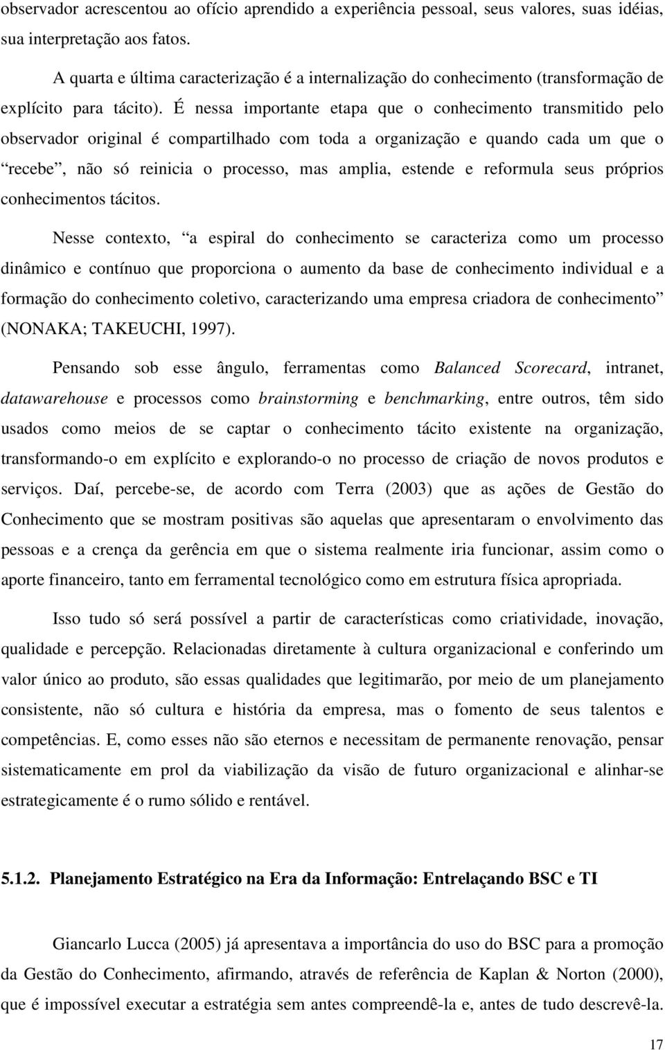 É nessa importante etapa que o conhecimento transmitido pelo observador original é compartilhado com toda a organização e quando cada um que o recebe, não só reinicia o processo, mas amplia, estende