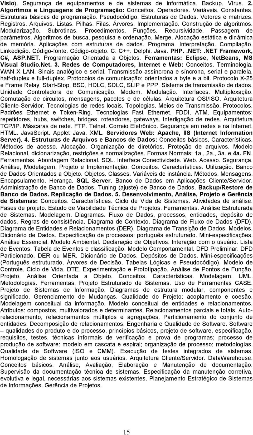 Subrotinas. Procedimentos. Funções. Recursividade. Passagem de parâmetros. Algoritmos de busca, pesquisa e ordenação. Merge. Alocação estática e dinâmica de memória.