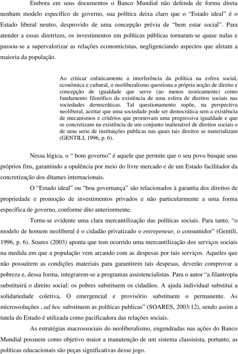 Para atender a essas diretrizes, os investimentos em políticas públicas tornaram-se quase nulas e passou-se a supervalorizar as relações economicistas, negligenciando aspectos que afetam a maioria da