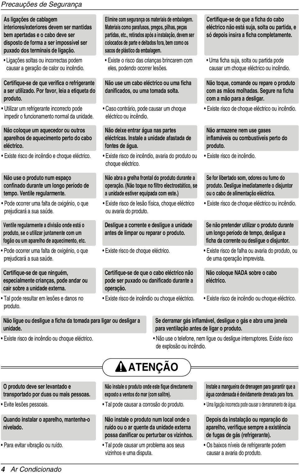 Utilizar um refrigerante incorrecto pode impedir o funcionamento normal da unidade. Não coloque um aquecedor ou outros aparelhos de aquecimento perto do cabo eléctrico.