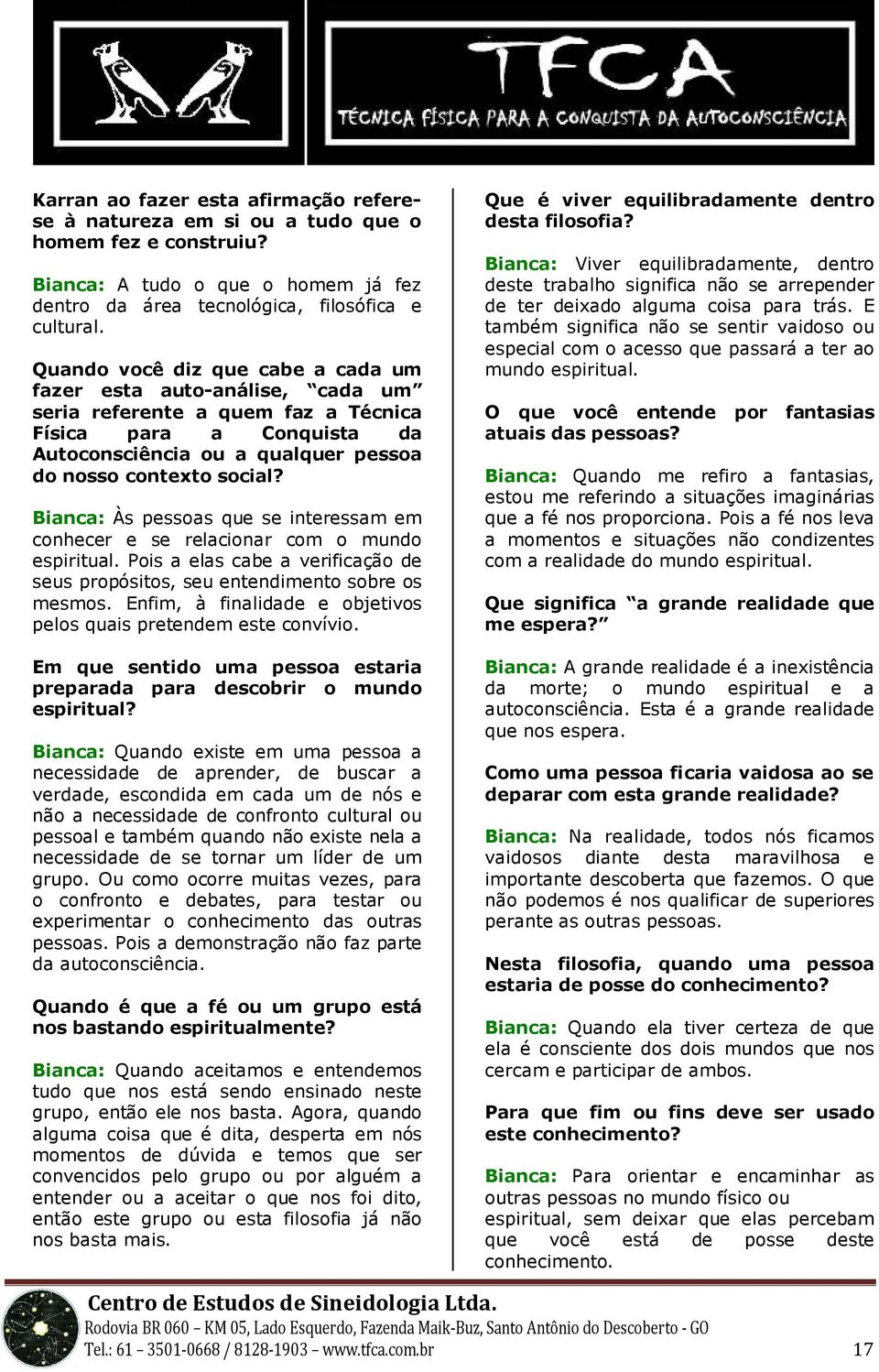 Bianca: Às pessoas que se interessam em conhecer e se relacionar com o mundo espiritual. Pois a elas cabe a verificação de seus propósitos, seu entendimento sobre os mesmos.