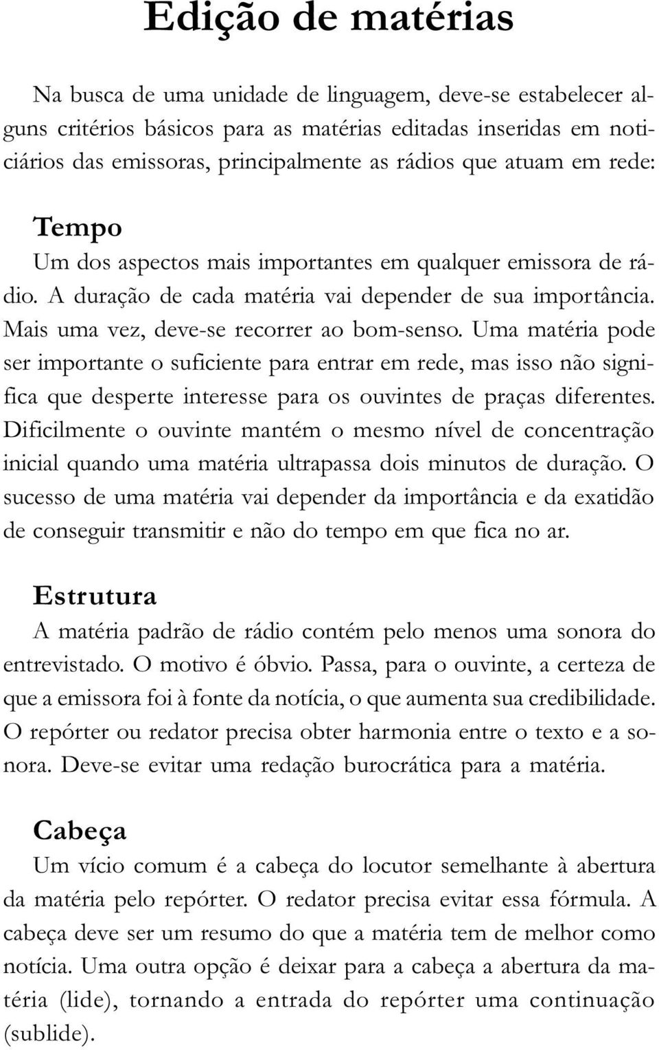 Mais uma vez, deve-se recorrer ao bom-senso. Uma matéria pode ser importante o suficiente para entrar em rede, mas isso não significa que desperte interesse para os ouvintes de praças diferentes.