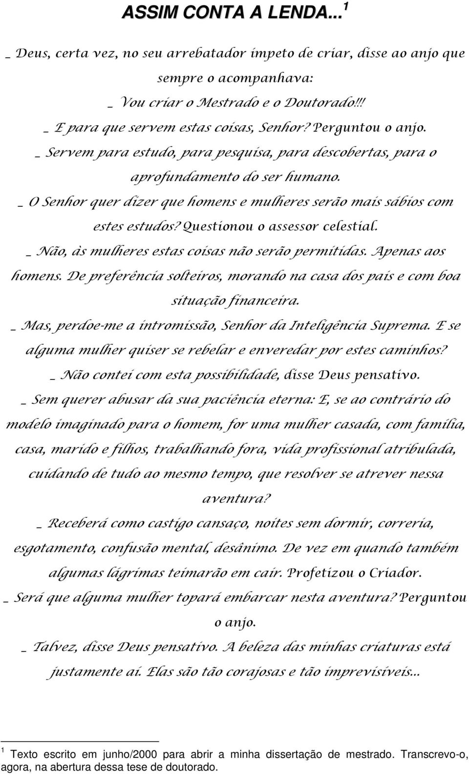 Questionou o assessor celestial. _ Não, às mulheres estas coisas não serão permitidas. Apenas aos homens. De preferência solteiros, morando na casa dos pais e com boa situação financeira.