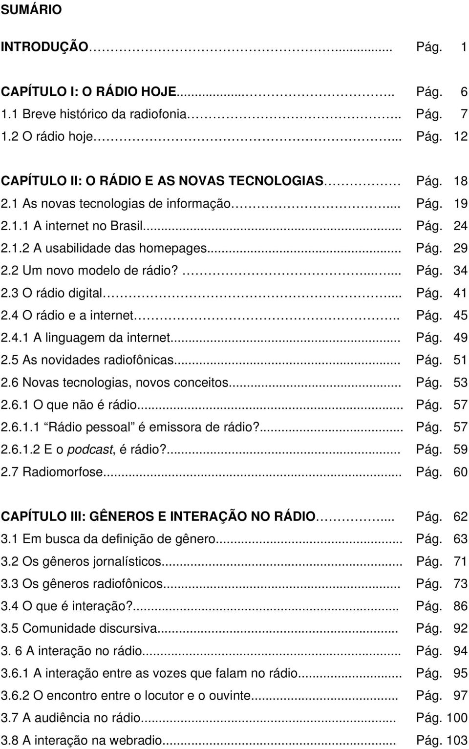 4 O rádio e a internet.. Pág. 45 2.4.1 A linguagem da internet... Pág. 49 2.5 As novidades radiofônicas... Pág. 51 2.6 Novas tecnologias, novos conceitos... Pág. 53 2.6.1 O que não é rádio... Pág. 57 2.