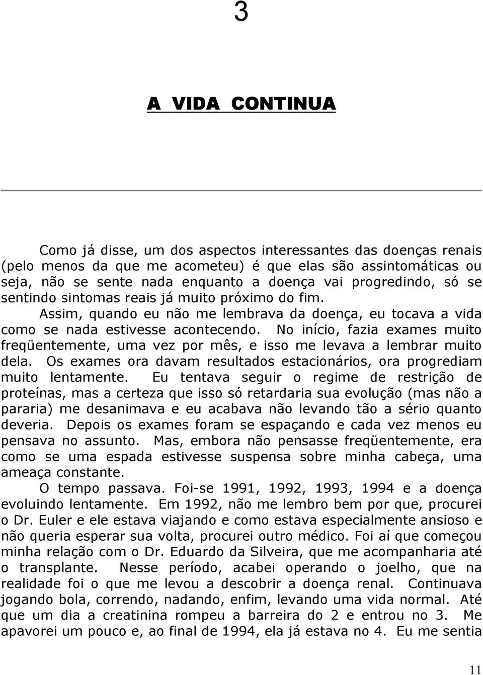 No início, fazia exames muito freqüentemente, uma vez por mês, e isso me levava a lembrar muito dela. Os exames ora davam resultados estacionários, ora progrediam muito lentamente.