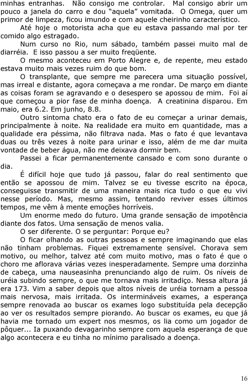 O mesmo aconteceu em Porto Alegre e, de repente, meu estado estava muito mais vezes ruim do que bom.