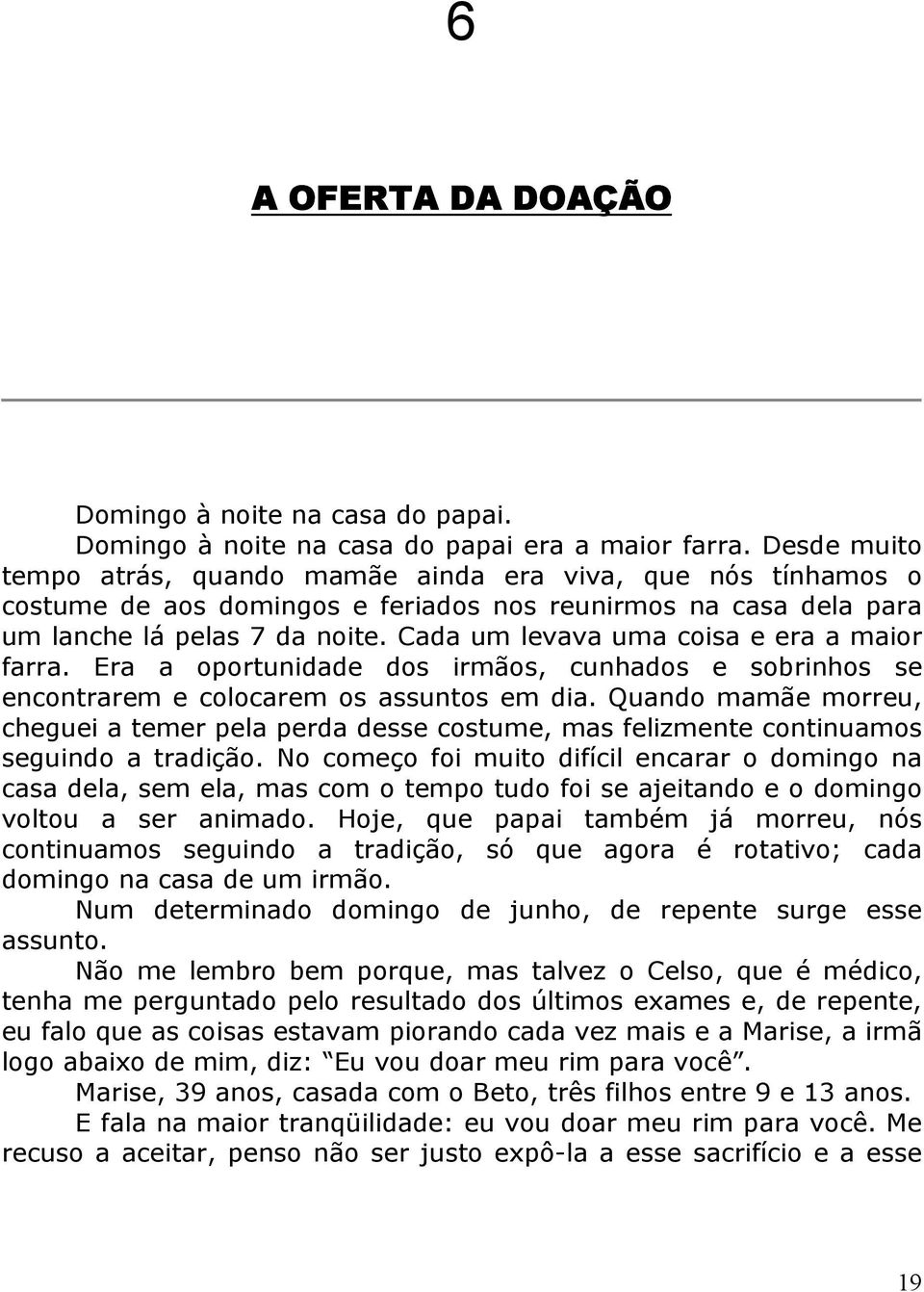 Cada um levava uma coisa e era a maior farra. Era a oportunidade dos irmãos, cunhados e sobrinhos se encontrarem e colocarem os assuntos em dia.