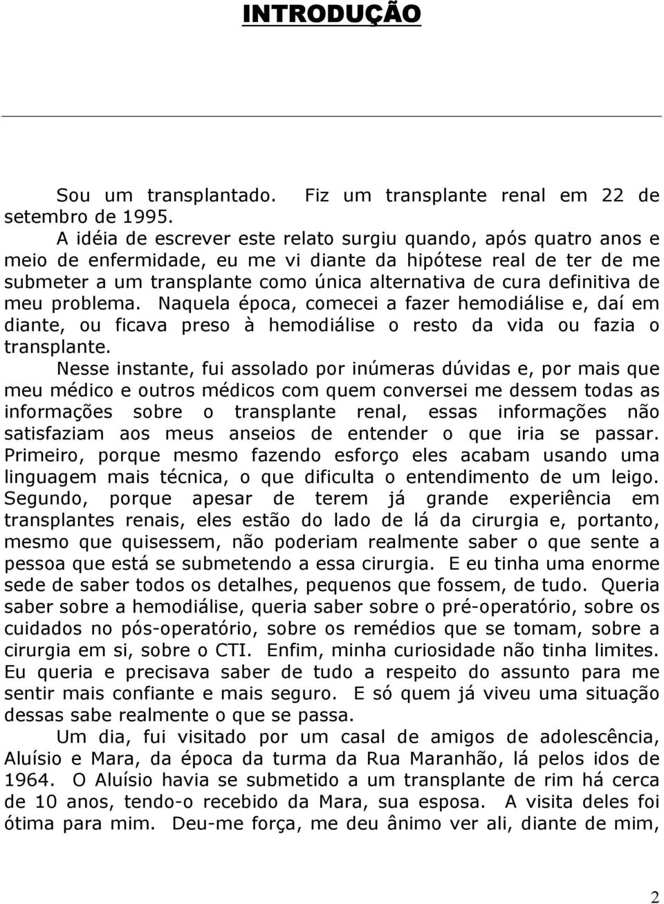 definitiva de meu problema. Naquela época, comecei a fazer hemodiálise e, daí em diante, ou ficava preso à hemodiálise o resto da vida ou fazia o transplante.