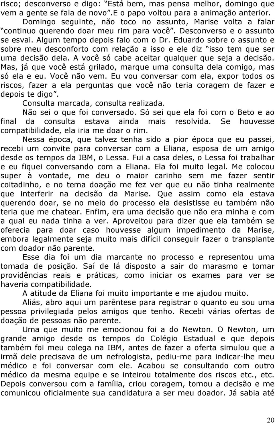 Eduardo sobre o assunto e sobre meu desconforto com relação a isso e ele diz isso tem que ser uma decisão dela. A você só cabe aceitar qualquer que seja a decisão.