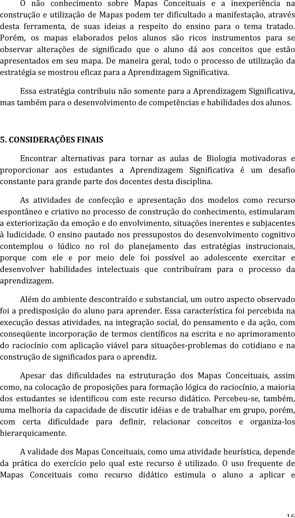 De maneira geral, todo o processo de utilização da estratégia se mostrou eficaz para a Aprendizagem Significativa.