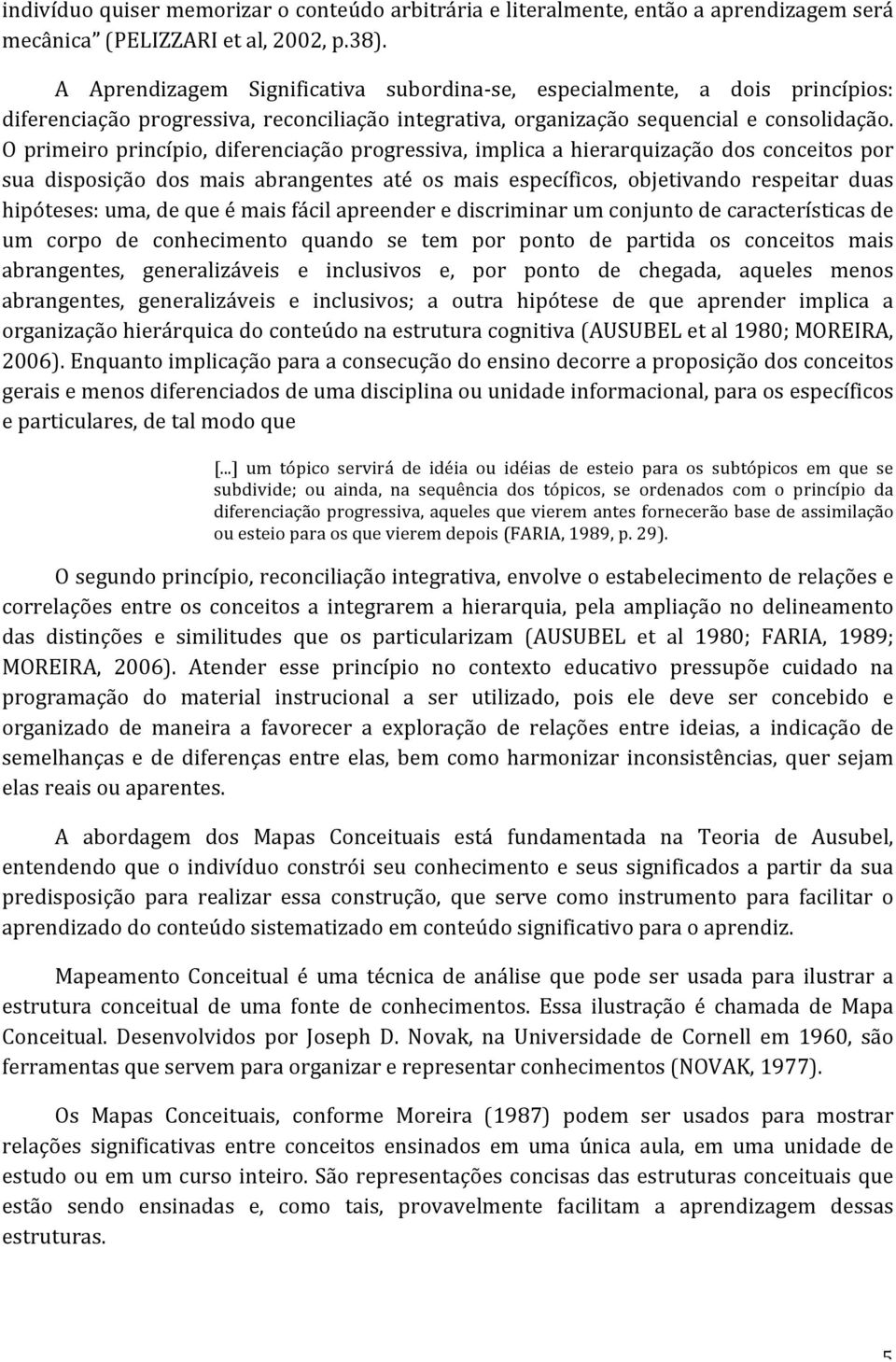 O primeiro princípio, diferenciação progressiva, implica a hierarquização dos conceitos por sua disposição dos mais abrangentes até os mais específicos, objetivando respeitar duas hipóteses: uma, de