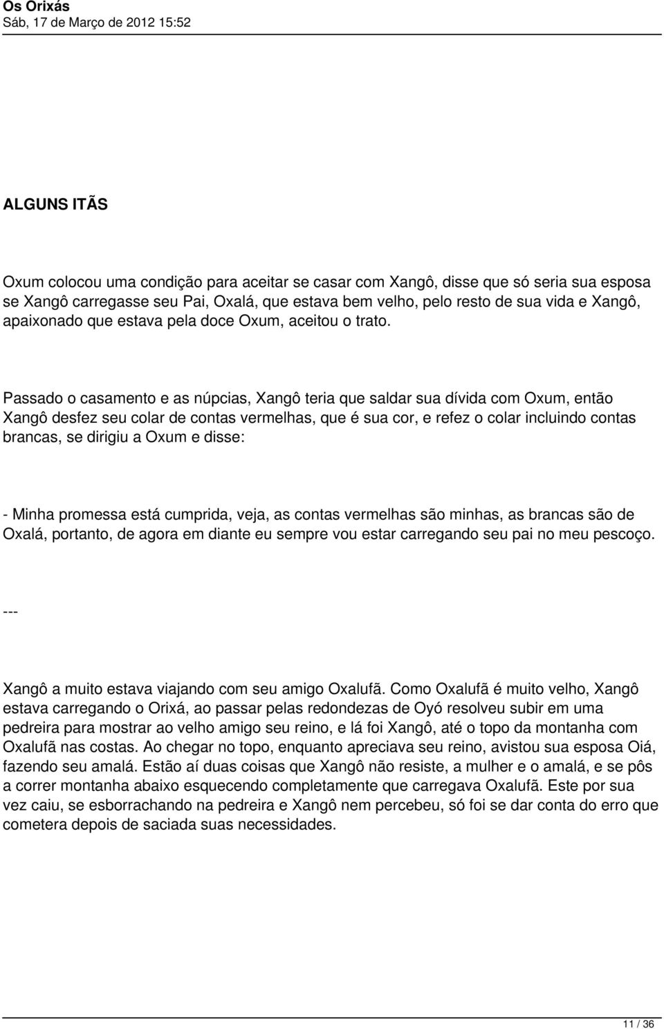 Passado o casamento e as núpcias, Xangô teria que saldar sua dívida com Oxum, então Xangô desfez seu colar de contas vermelhas, que é sua cor, e refez o colar incluindo contas brancas, se dirigiu a