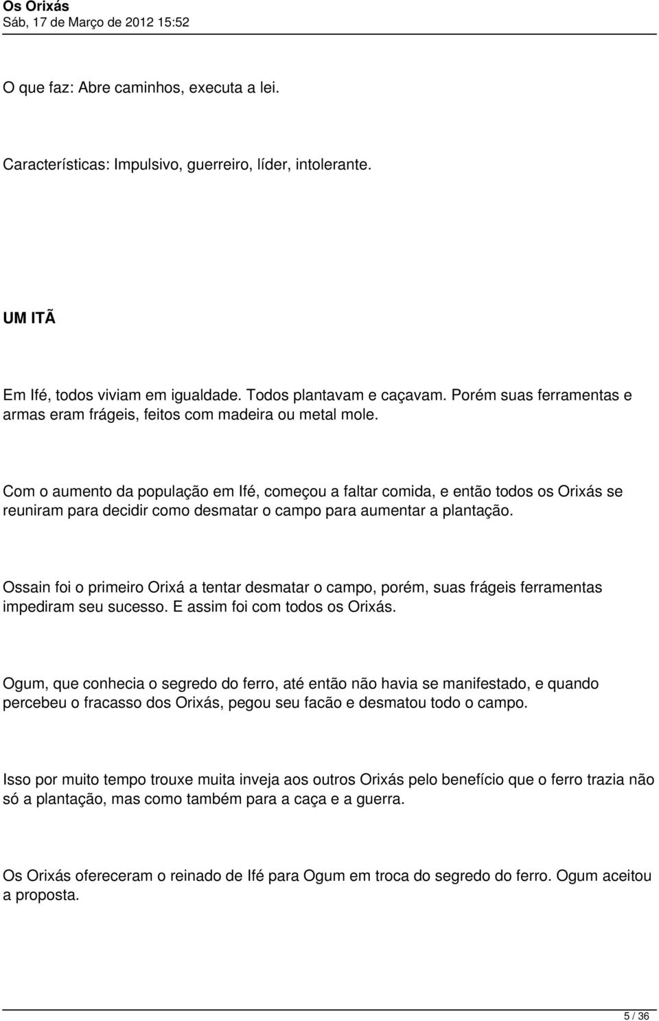 Com o aumento da população em Ifé, começou a faltar comida, e então todos os Orixás se reuniram para decidir como desmatar o campo para aumentar a plantação.