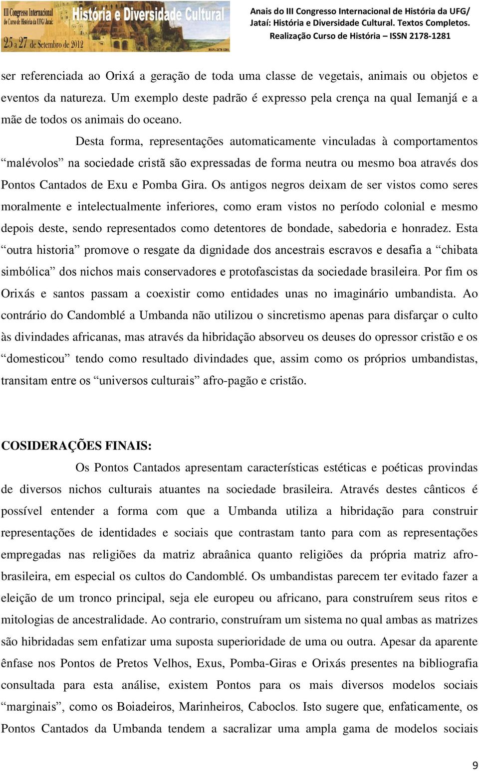 Desta forma, representações automaticamente vinculadas à comportamentos malévolos na sociedade cristã são expressadas de forma neutra ou mesmo boa através dos Pontos Cantados de Exu e Pomba Gira.