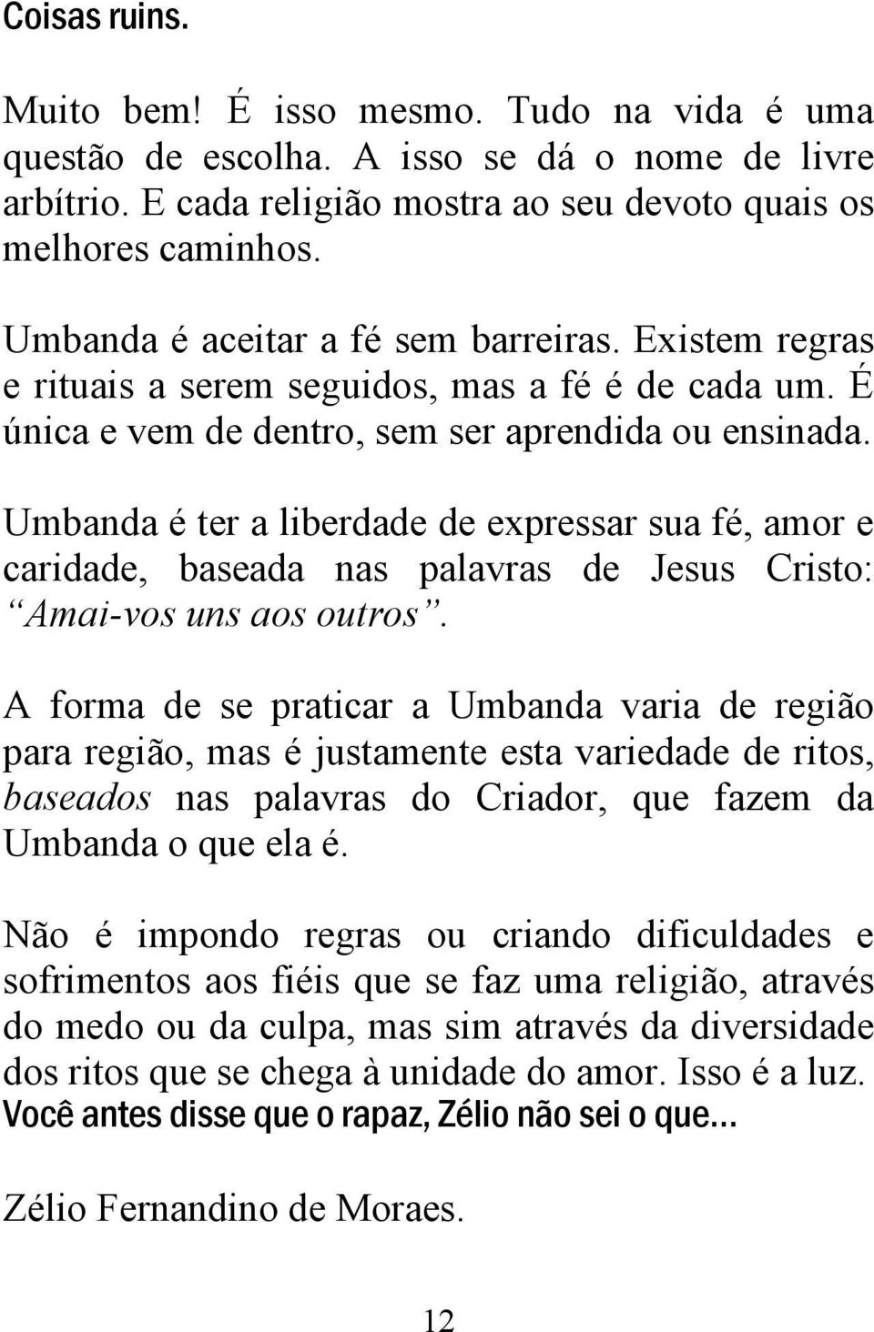 Umbanda é ter a liberdade de expressar sua fé, amor e caridade, baseada nas palavras de Jesus Cristo: Amai-vos uns aos outros.