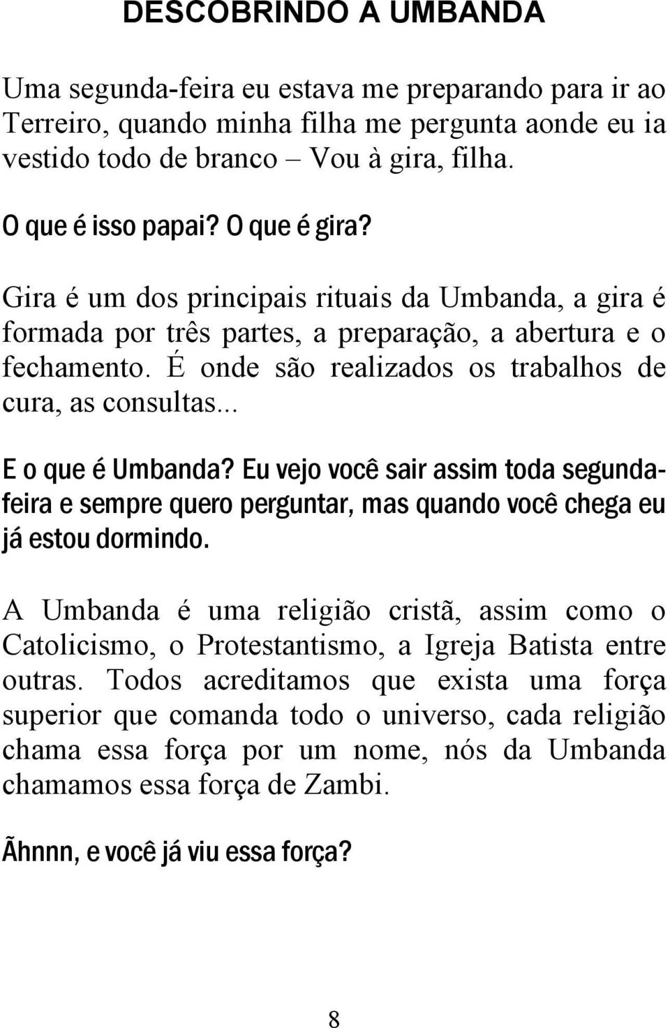 .. E o que é Umbanda? Eu vejo você sair assim toda segundafeira e sempre quero perguntar, mas quando você chega eu já estou dormindo.