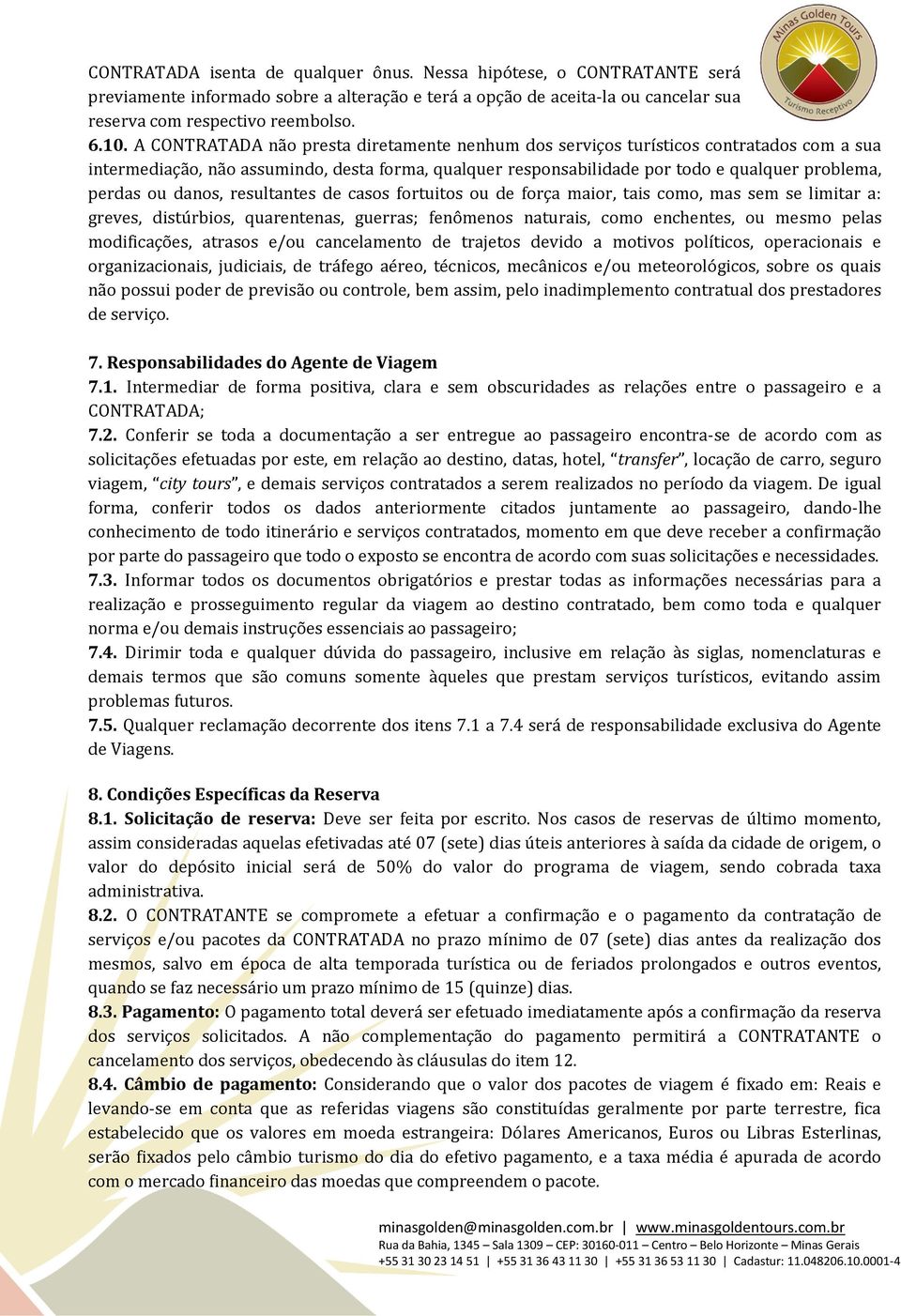 danos, resultantes de casos fortuitos ou de força maior, tais como, mas sem se limitar a: greves, distúrbios, quarentenas, guerras; fenômenos naturais, como enchentes, ou mesmo pelas modificações,