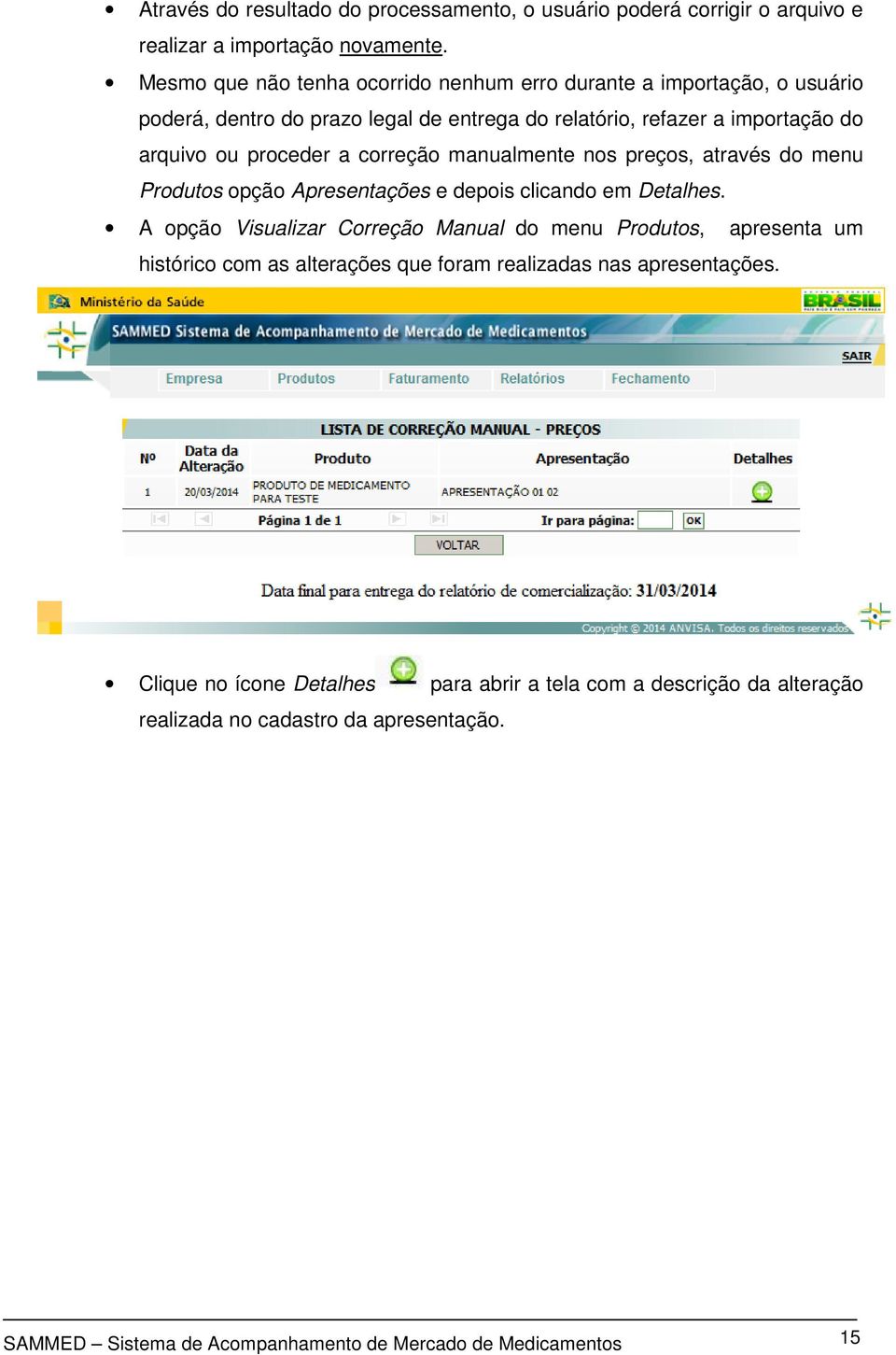 correção manualmente nos preços, através do menu Produtos opção Apresentações e depois clicando em Detalhes.